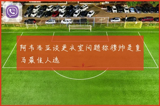 阿韦洛亚谈更衣室问题称穆帅是皇马最佳人选
