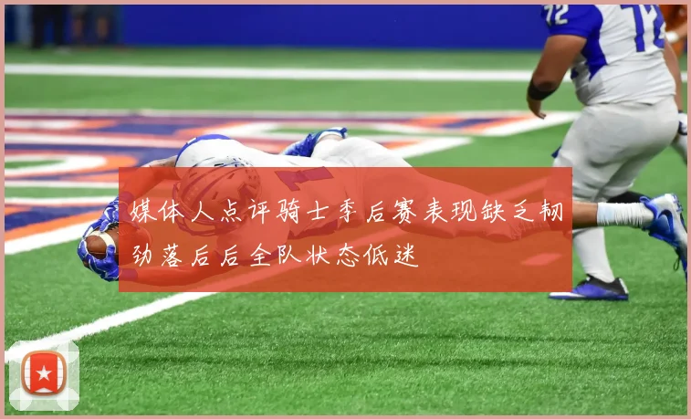 媒体人点评骑士季后赛表现缺乏韧劲落后后全队状态低迷
