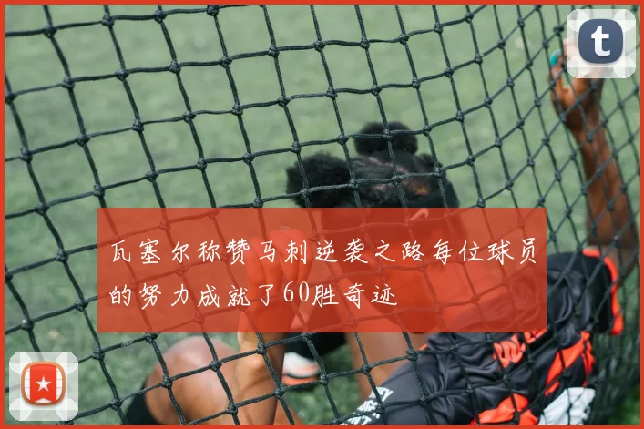 瓦塞尔称赞马刺逆袭之路每位球员的努力成就了60胜奇迹