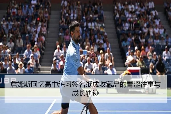 詹姆斯回忆高中练习签名纸成收藏品的青涩往事与成长轨迹